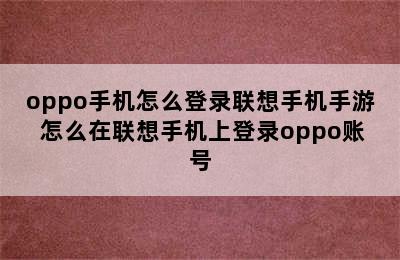 oppo手机怎么登录联想手机手游 怎么在联想手机上登录oppo账号